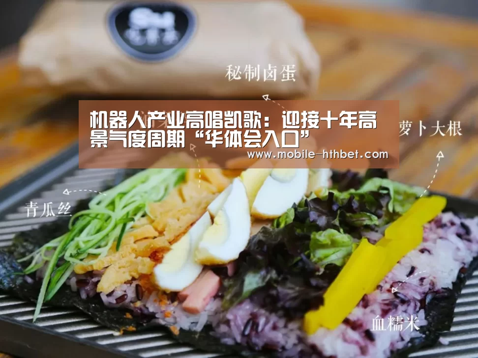 机器人产业高唱凯歌:迎接十年高景气度周期“华体会入口”(图1) 机器人产业高唱凯歌:迎接十年高景气度周期“华体会入口”(图1)