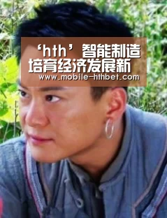 ‘hth’智能制造培育经济发展新动能(图1) ‘hth’智能制造培育经济发展新动能(图1)