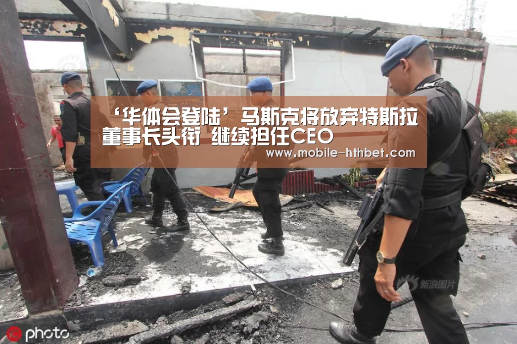 ‘华体会登陆’马斯克将放弃特斯拉董事长头衔 继续担任CEO(图1) 华体会登陆