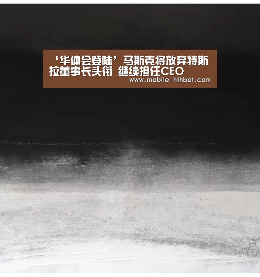 ‘华体会登陆’马斯克将放弃特斯拉董事长头衔 继续担任CEO(图2) 华体会入口