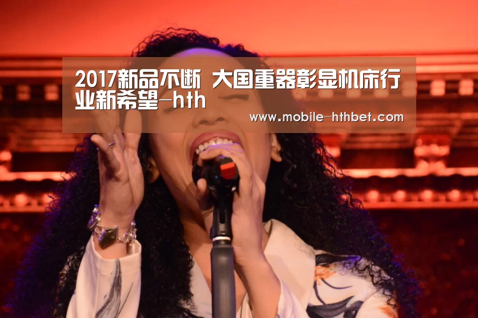 2017新品不断 大国重器彰显机床行业新希望-hth(图1)