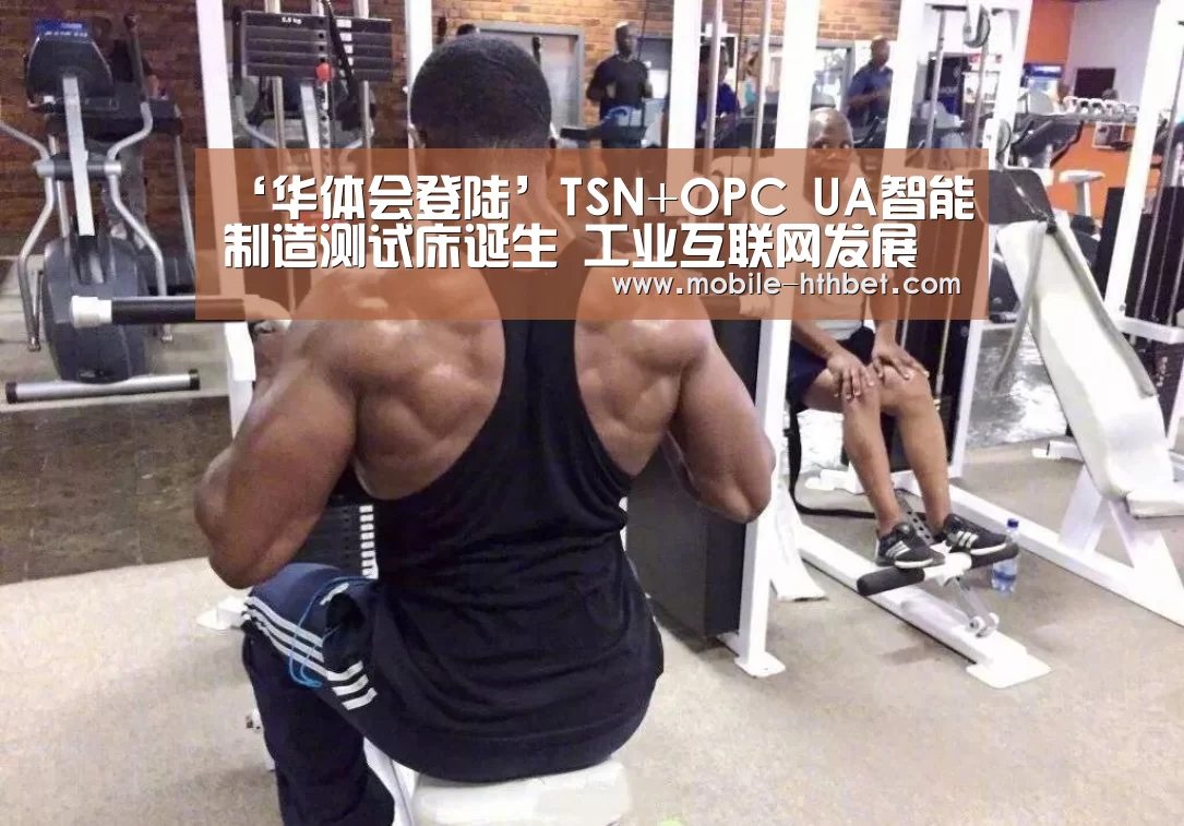 ‘华体会登陆’TSN+OPC UA智能制造测试床诞生 工业互联网发展提速(图1) 华体会入口